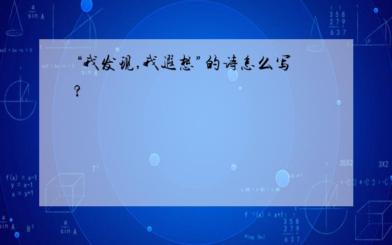 “我发现,我遐想”的诗怎么写?