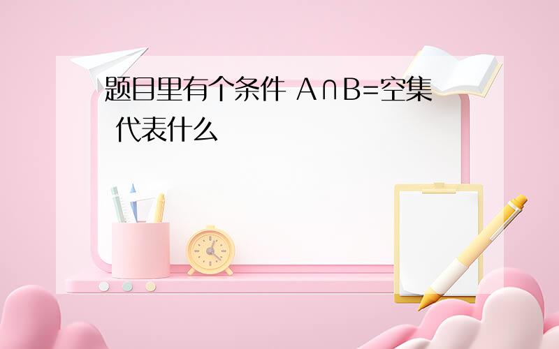 题目里有个条件 A∩B=空集 代表什么