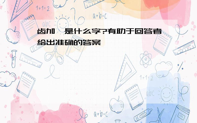 齿加禹是什么字?有助于回答者给出准确的答案