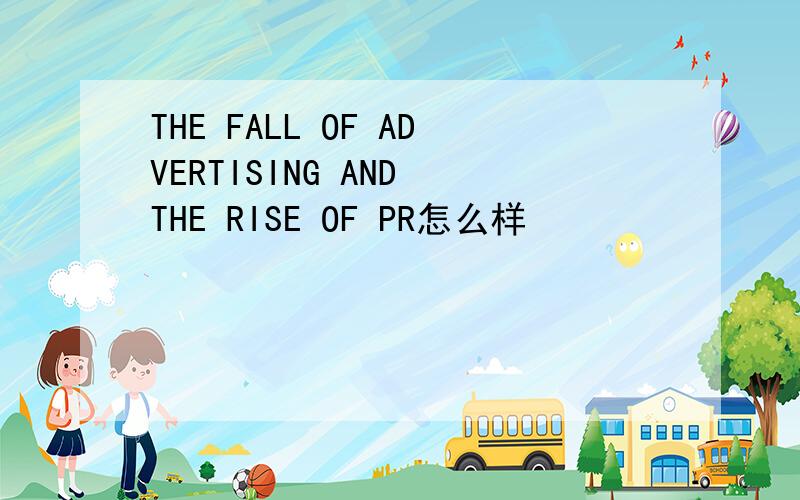 THE FALL OF ADVERTISING AND THE RISE OF PR怎么样