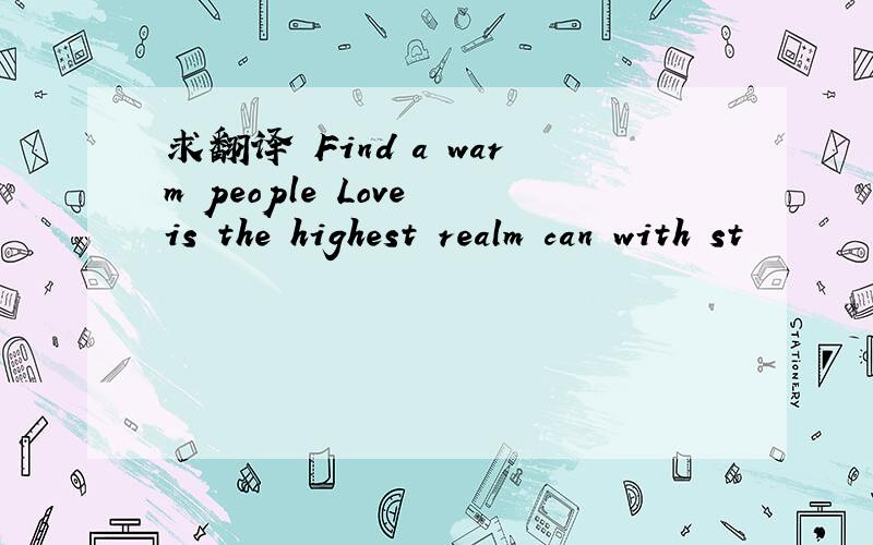 求翻译 Find a warm people Love is the highest realm can with st