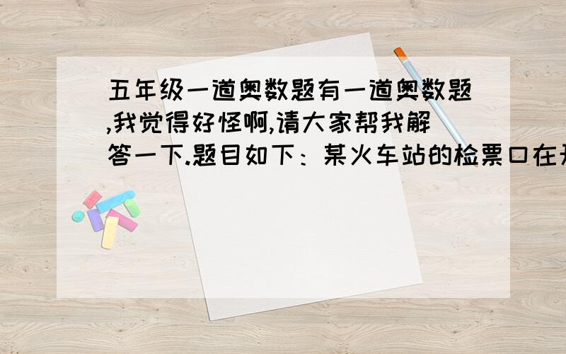 五年级一道奥数题有一道奥数题,我觉得好怪啊,请大家帮我解答一下.题目如下：某火车站的检票口在开始检票前已有945名旅客排