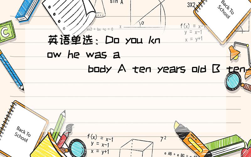 英语单选：Do you know he was a _____ body A ten years old B ten-y