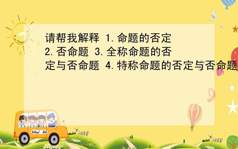 请帮我解释 1.命题的否定 2.否命题 3.全称命题的否定与否命题 4.特称命题的否定与否命题 最好用式子表示