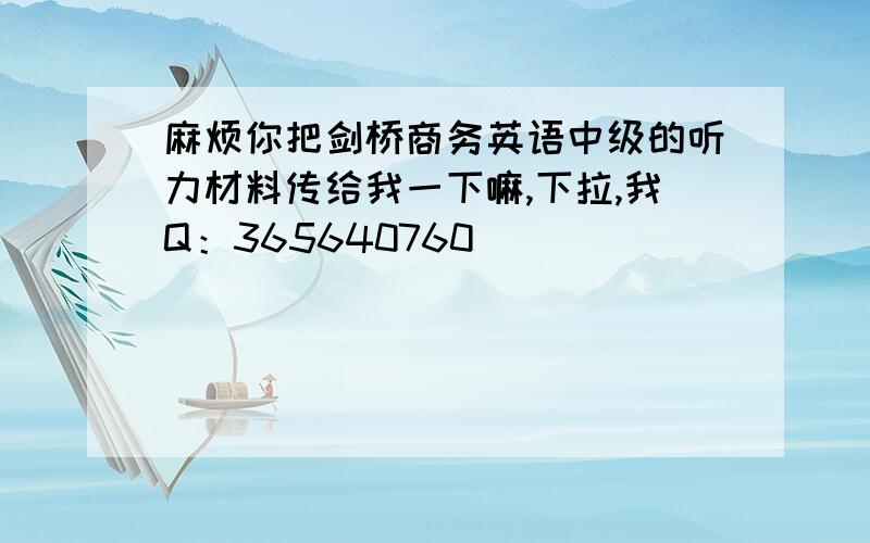 麻烦你把剑桥商务英语中级的听力材料传给我一下嘛,下拉,我Q：365640760