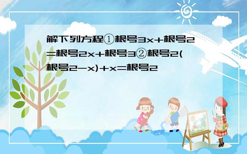 解下列方程①根号3x+根号2=根号2x+根号3②根号2(根号2-x)+x=根号2