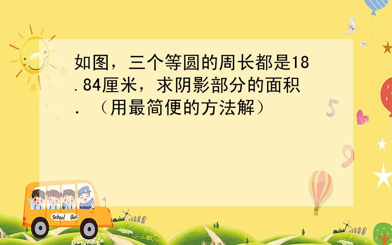 如图，三个等圆的周长都是18.84厘米，求阴影部分的面积．（用最简便的方法解）