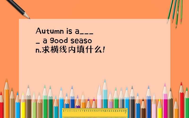 Autumn is a____ a good season.求横线内填什么!