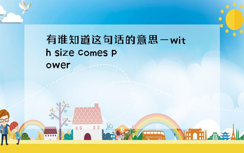 有谁知道这句话的意思—with size comes power