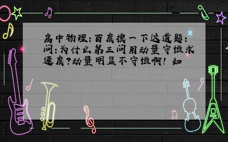 高中物理:百度搜一下这道题:问:为什么第三问用动量守恒求速度?动量明显不守恒啊! 如