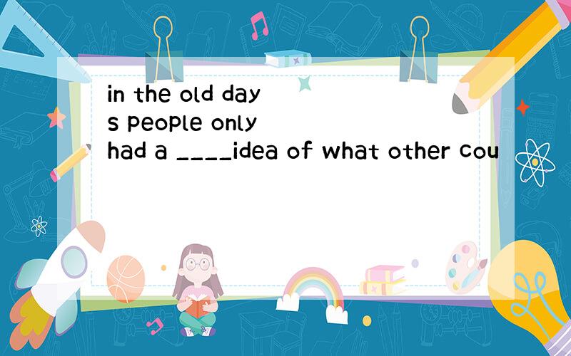 in the old days people only had a ____idea of what other cou