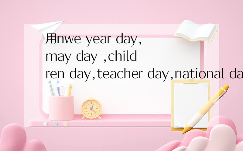 用nwe year day,may day ,children day,teacher day,national day