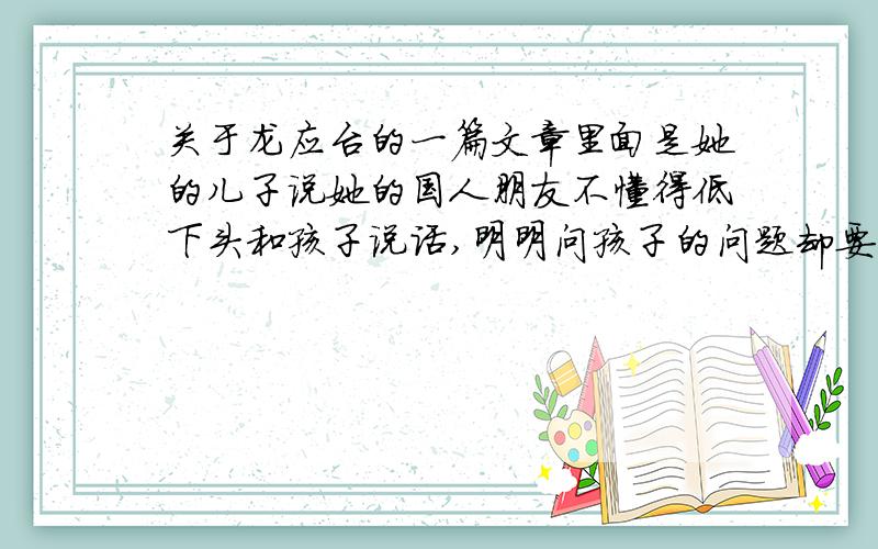 关于龙应台的一篇文章里面是她的儿子说她的国人朋友不懂得低下头和孩子说话,明明问孩子的问题却要问大人