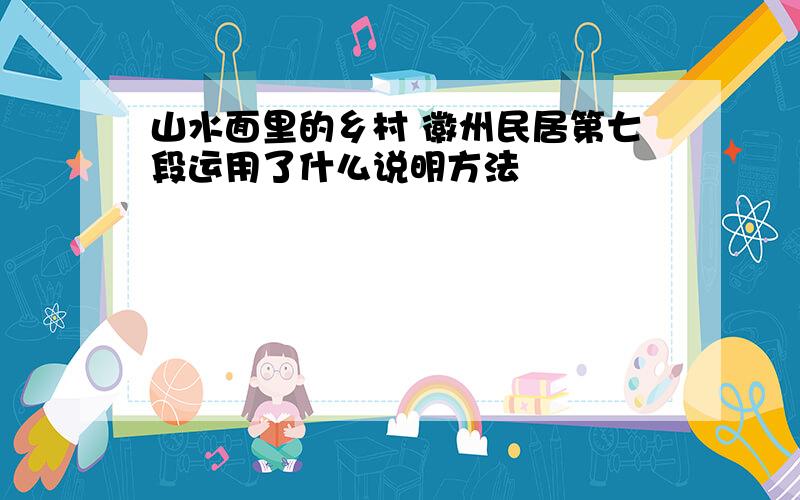 山水面里的乡村 徽州民居第七段运用了什么说明方法