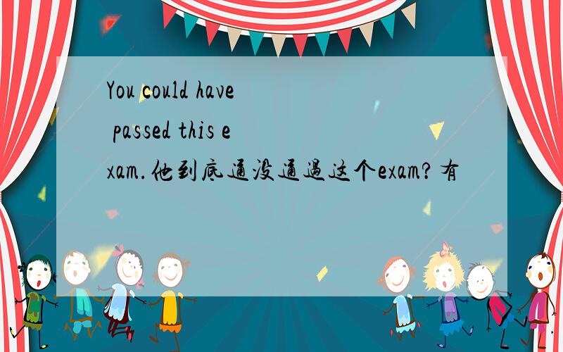 You could have passed this exam.他到底通没通过这个exam?有