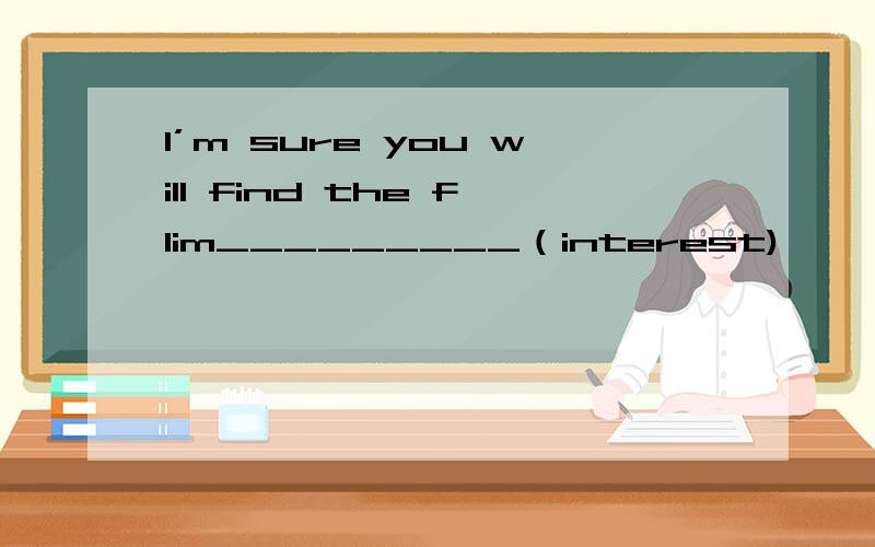 I’m sure you will find the flim_________（interest)