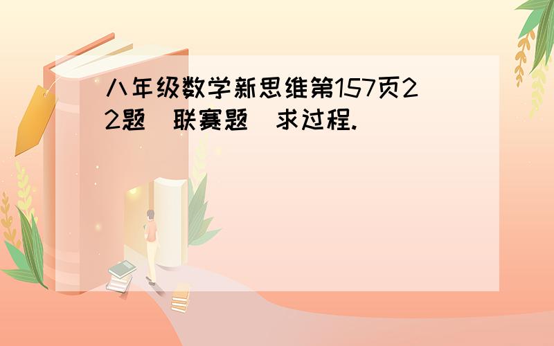 八年级数学新思维第157页22题（联赛题）求过程.