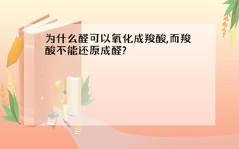 为什么醛可以氧化成羧酸,而羧酸不能还原成醛?