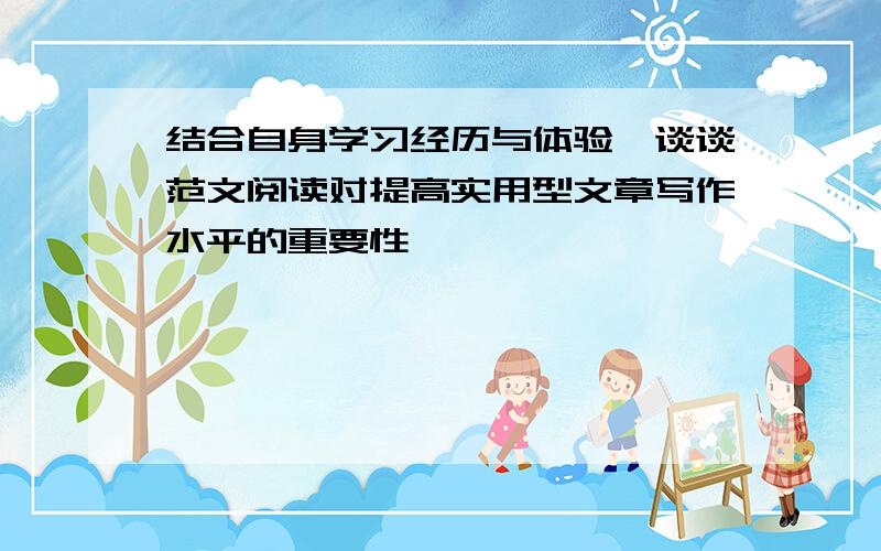 结合自身学习经历与体验,谈谈范文阅读对提高实用型文章写作水平的重要性