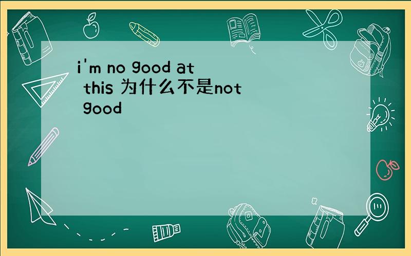 i'm no good at this 为什么不是not good