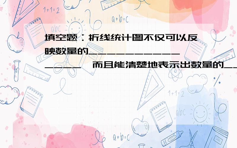 填空题：折线统计图不仅可以反映数量的______________,而且能清楚地表示出数量的_______________