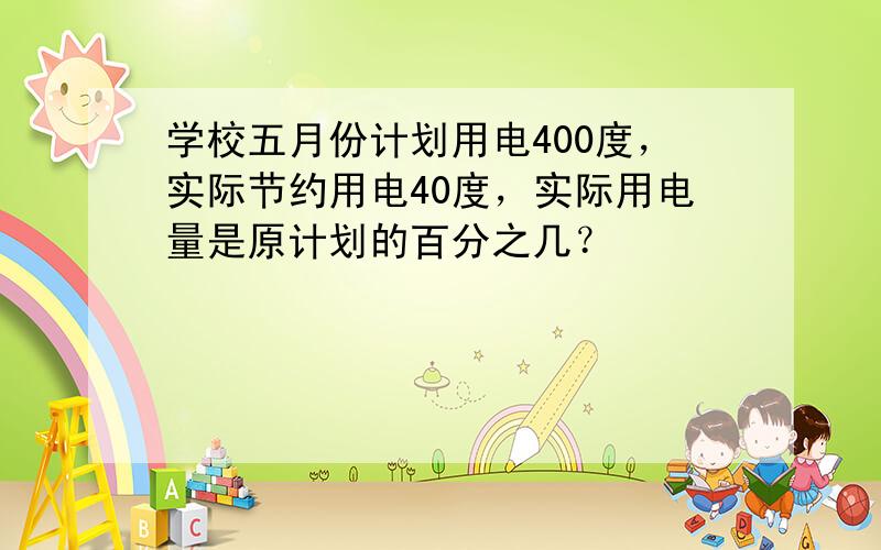 学校五月份计划用电400度，实际节约用电40度，实际用电量是原计划的百分之几？