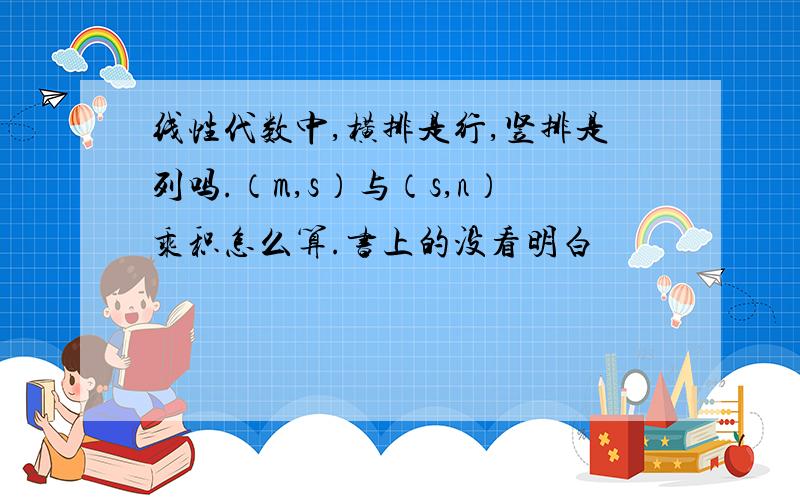 线性代数中,横排是行,竖排是列吗.（m,s）与（s,n）乘积怎么算.书上的没看明白