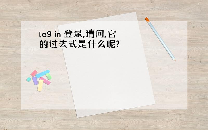 log in 登录,请问,它的过去式是什么呢?