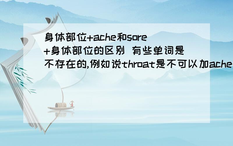 身体部位+ache和sore+身体部位的区别 有些单词是不存在的,例如说throat是不可以加ache的为什么,为什么要