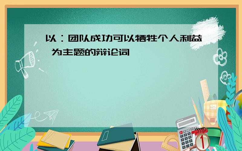 以：团队成功可以牺牲个人利益 为主题的辩论词