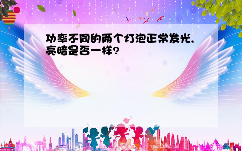 功率不同的两个灯泡正常发光,亮暗是否一样?