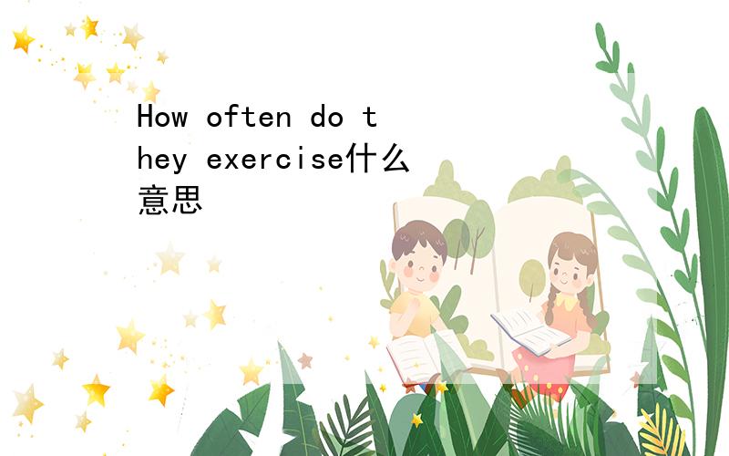 How often do they exercise什么意思