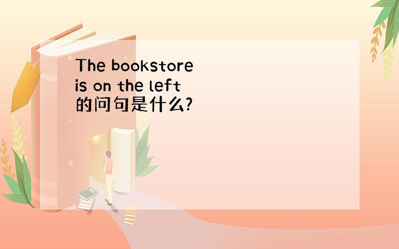 The bookstore is on the left的问句是什么?