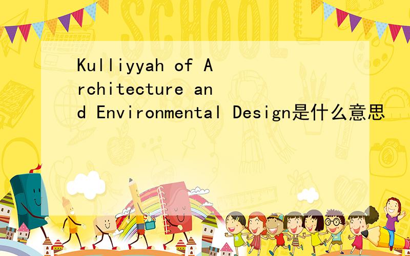 Kulliyyah of Architecture and Environmental Design是什么意思