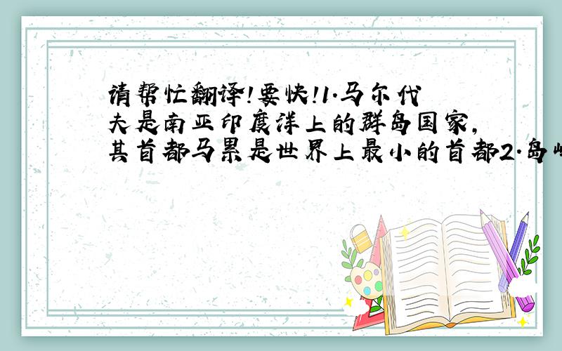 请帮忙翻译!要快!1.马尔代夫是南亚印度洋上的群岛国家,其首都马累是世界上最小的首都2.岛屿上的度假村和酒店都非常漂亮,