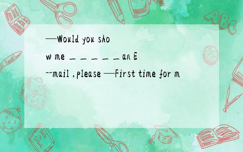 —Would you show me _____an E--mail ,please —First time for m