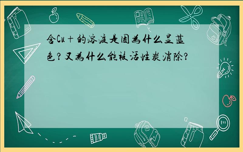 含Cu+的溶液是因为什么显蓝色?又为什么能被活性炭消除?