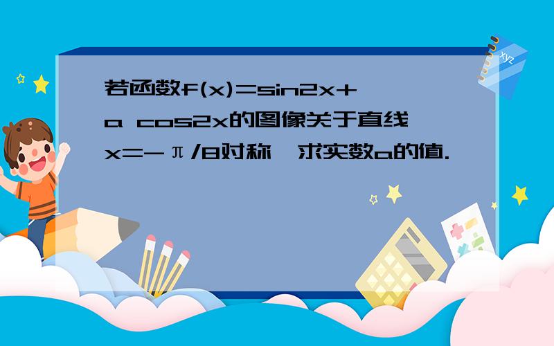 若函数f(x)=sin2x+a cos2x的图像关于直线x=-π/8对称,求实数a的值.