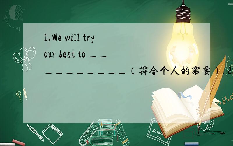 1,We will try our best to __________（符合个人的需要）． 2,That is____