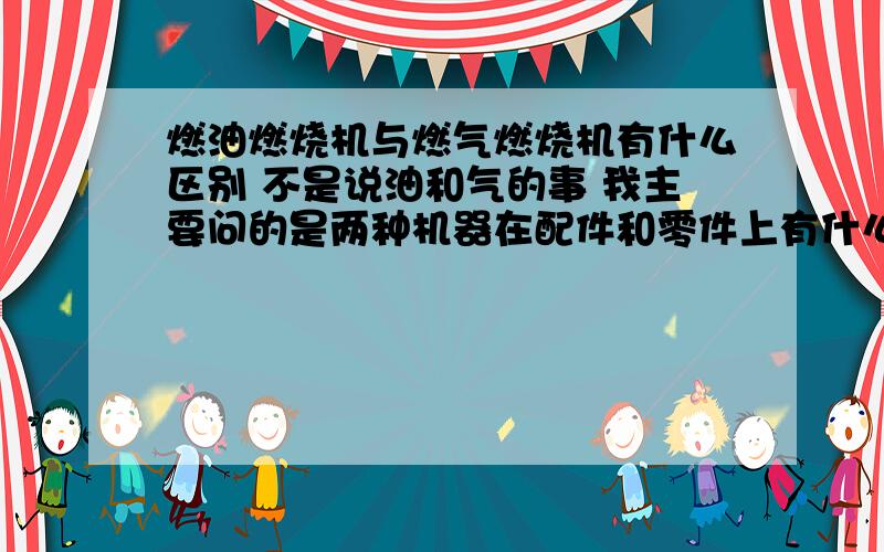 燃油燃烧机与燃气燃烧机有什么区别 不是说油和气的事 我主要问的是两种机器在配件和零件上有什么分别