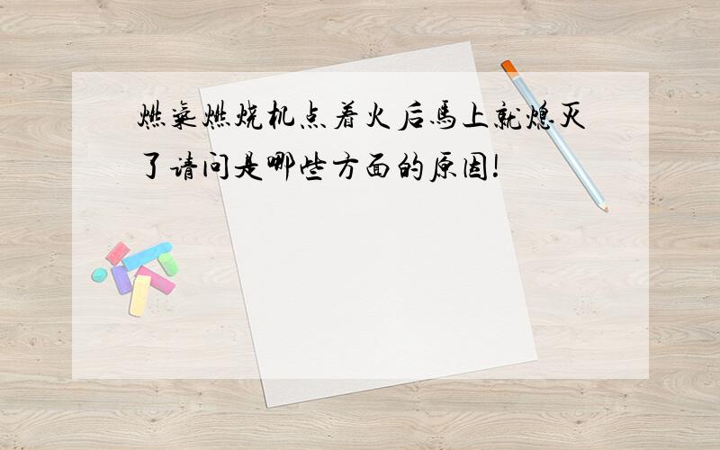 燃气燃烧机点着火后马上就熄灭了请问是哪些方面的原因!