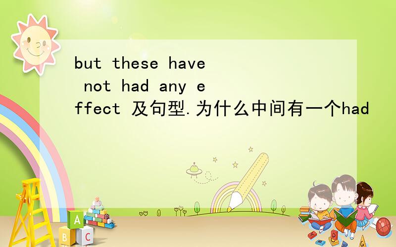 but these have not had any effect 及句型.为什么中间有一个had