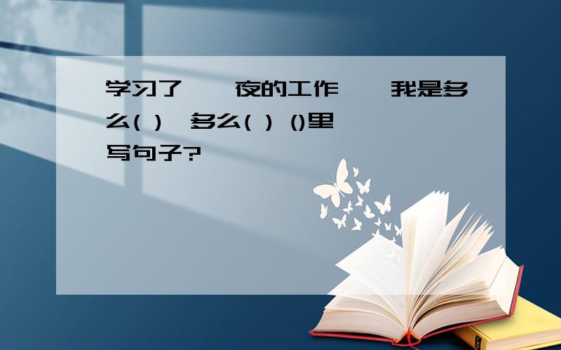 学习了《一夜的工作》,我是多么( ),多么( ) ()里写句子?