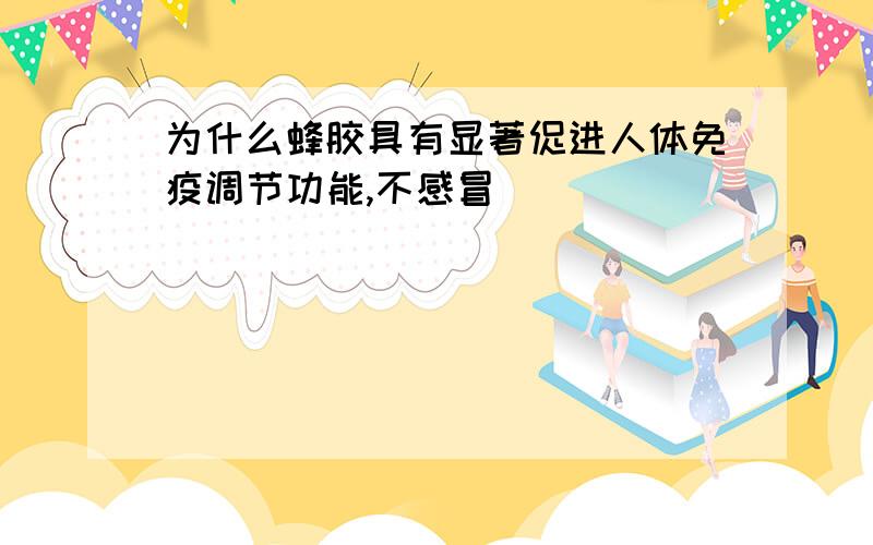 为什么蜂胶具有显著促进人体免疫调节功能,不感冒