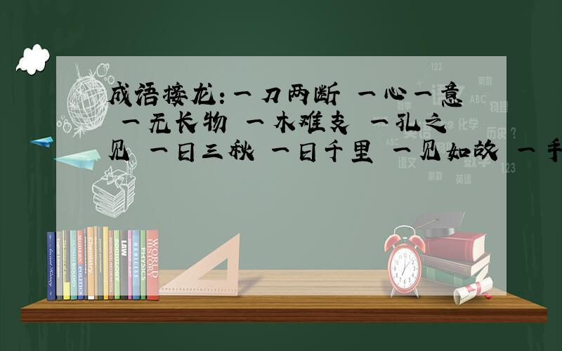 成语接龙:一刀两断 一心一意 一无长物 一木难支 一孔之见 一日三秋 一日千里 一见如故 一手遮天 一毛不拔 第九个怎么