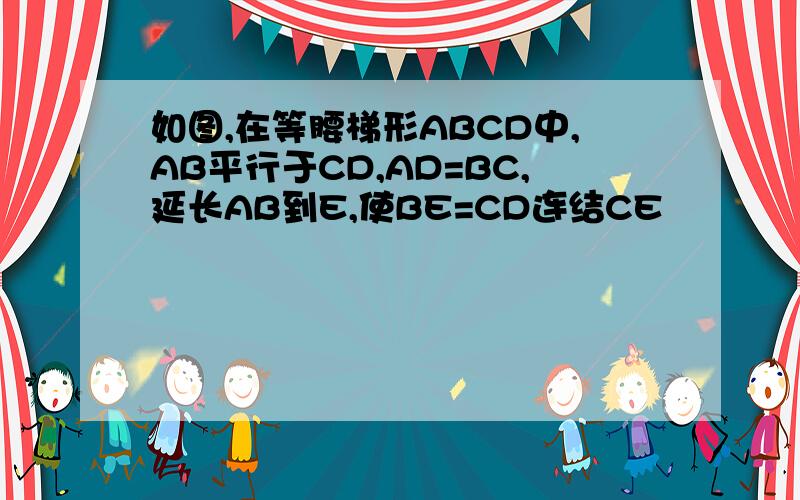 如图,在等腰梯形ABCD中,AB平行于CD,AD=BC,延长AB到E,使BE=CD连结CE