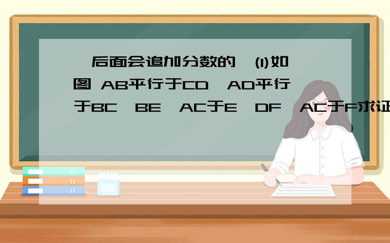 【后面会追加分数的】(1)如图 AB平行于CD,AD平行于BC,BE⊥AC于E,DF⊥AC于F求证:BE=DF(2)把第