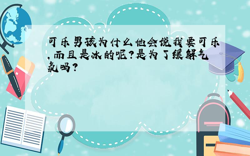 可乐男孩为什么他会说我要可乐,而且是冰的呢?是为了缓解气氛吗?