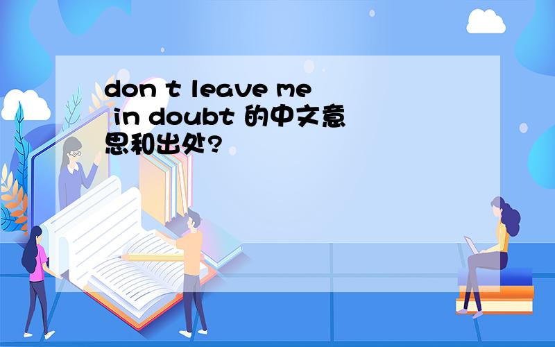 don t leave me in doubt 的中文意思和出处?