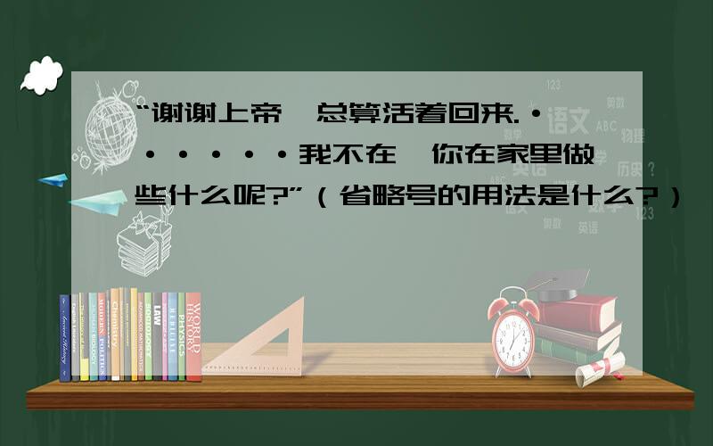 “谢谢上帝,总算活着回来.······我不在,你在家里做些什么呢?”（省略号的用法是什么?）